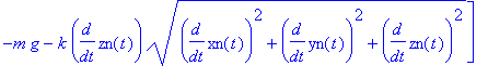 F := vector([-k*diff(xn(t),t)*(diff(xn(t),t)^2+diff(yn(t),t)^2+diff(zn(t),t)^2)^(1/2), -k*diff(yn(t),t)*(diff(xn(t),t)^2+diff(yn(t),t)^2+diff(zn(t),t)^2)^(1/2), -m*g-k*diff(zn(t),t)*(diff(xn(t),t)^2+di...