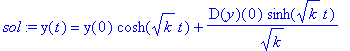 sol := y(t) = y(0)*cosh(k^(1/2)*t)+D(y)(0)/k^(1/2)*sinh(k^(1/2)*t)