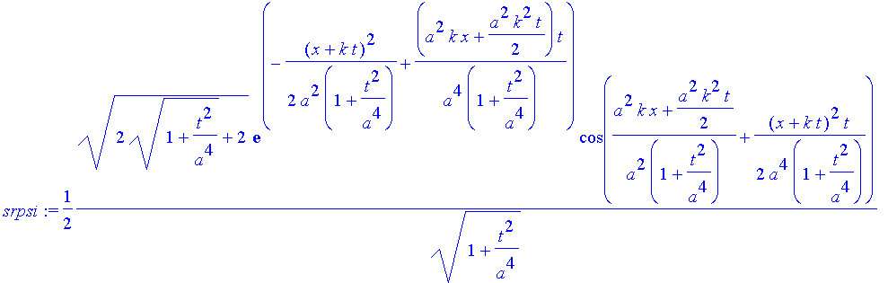 srpsi := 1/2*(2*(1+t^2/a^4)^(1/2)+2)^(1/2)/(1+t^2/a^4)^(1/2)*exp(-1/2*(x+k*t)^2/a^2/(1+t^2/a^4)+(a^2*k*x+1/2*a^2*k^2*t)/a^4*t/(1+t^2/a^4))*cos((a^2*k*x+1/2*a^2*k^2*t)/a^2/(1+t^2/a^4)+1/2*(x+k*t)^2/a^4*...