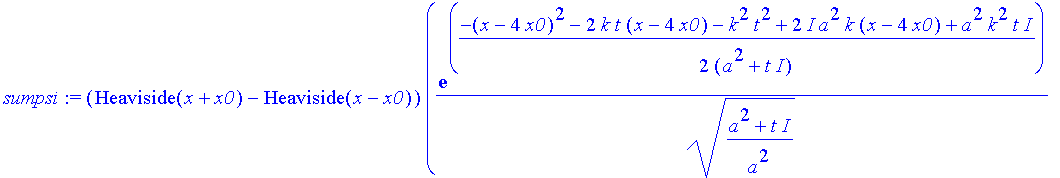 sumpsi := (Heaviside(x+x0)-Heaviside(x-x0))*(1/((a^2+t*I)/a^2)^(1/2)*exp(1/2*(-(x-4*x0)^2-2*k*t*(x-4*x0)-k^2*t^2+2*I*a^2*k*(x-4*x0)+a^2*k^2*t*I)/(a^2+t*I))+1/((a^2+t*I)/a^2)^(1/2)*exp(1/2*(-(x-2*x0)^2-...