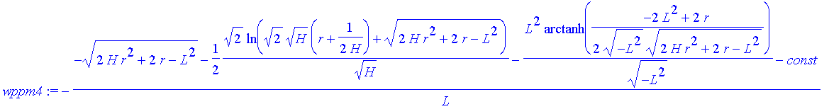 wppm4 := -(-(2*H*r^2+2*r-L^2)^(1/2)-1/2*2^(1/2)/H^(1/2)*ln(2^(1/2)*H^(1/2)*(r+1/(2*H))+(2*H*r^2+2*r-L^2)^(1/2))-L^2/(-L^2)^(1/2)*arctanh(1/2*(-2*L^2+2*r)/(-L^2)^(1/2)/(2*H*r^2+2*r-L^2)^(1/2))-const)/L