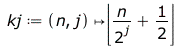 Typesetting:-mprintslash([kj := proc (n, j) options operator, arrow; floor(`+`(`/`(`*`(n), `*`(`^`(2, j))), `/`(1, 2))) end proc], [proc (n, j) options operator, arrow; floor(`+`(`/`(`*`(n), `*`(`^`(2...