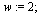 `assign`(w, 2); 1